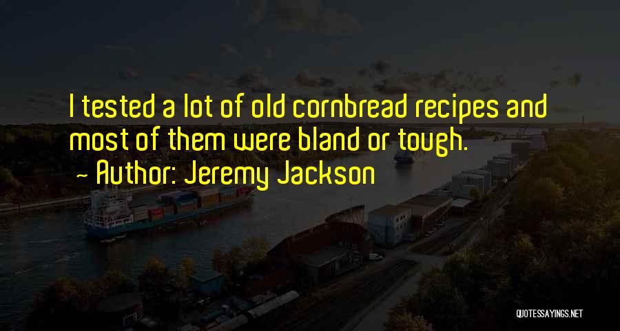 Jeremy Jackson Quotes: I Tested A Lot Of Old Cornbread Recipes And Most Of Them Were Bland Or Tough.
