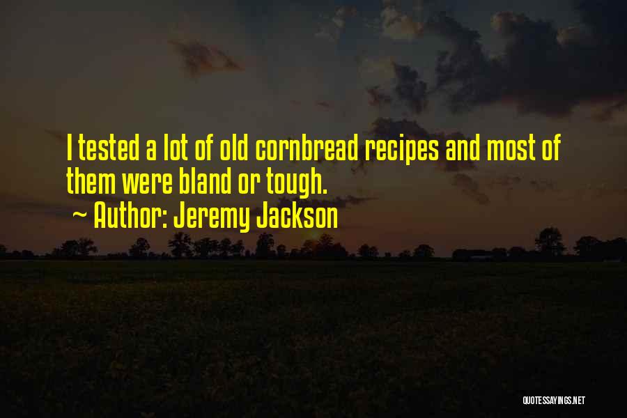 Jeremy Jackson Quotes: I Tested A Lot Of Old Cornbread Recipes And Most Of Them Were Bland Or Tough.