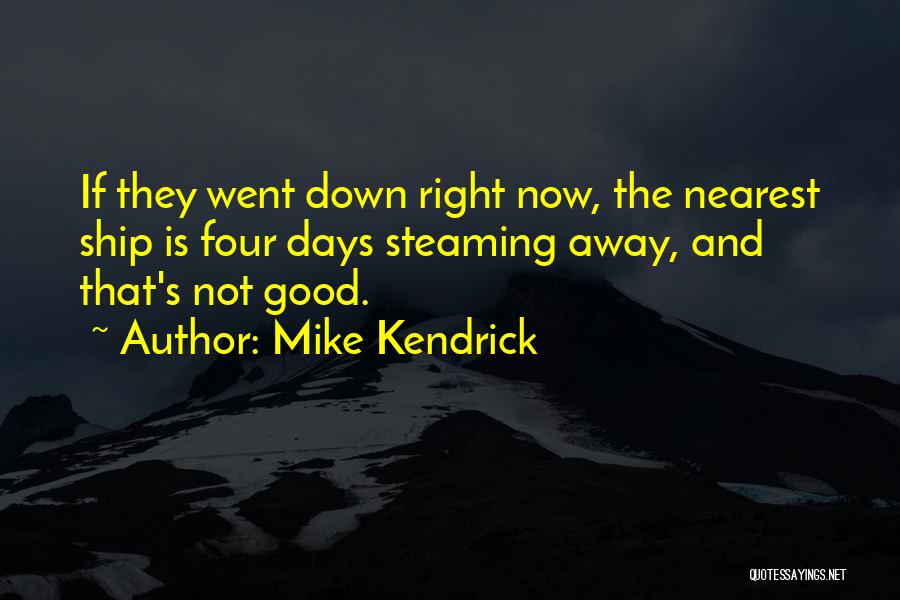 Mike Kendrick Quotes: If They Went Down Right Now, The Nearest Ship Is Four Days Steaming Away, And That's Not Good.