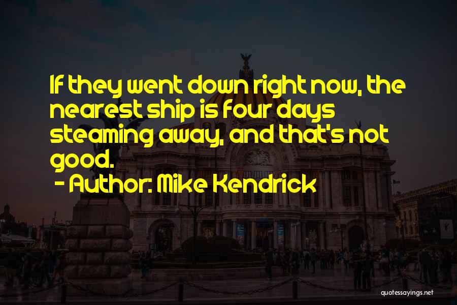 Mike Kendrick Quotes: If They Went Down Right Now, The Nearest Ship Is Four Days Steaming Away, And That's Not Good.