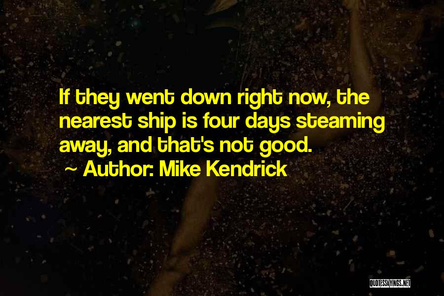 Mike Kendrick Quotes: If They Went Down Right Now, The Nearest Ship Is Four Days Steaming Away, And That's Not Good.