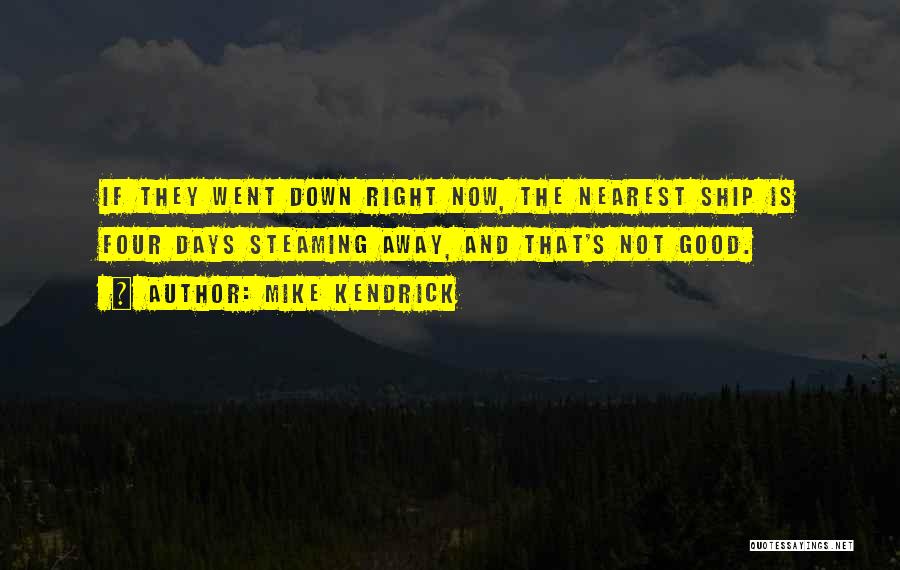 Mike Kendrick Quotes: If They Went Down Right Now, The Nearest Ship Is Four Days Steaming Away, And That's Not Good.