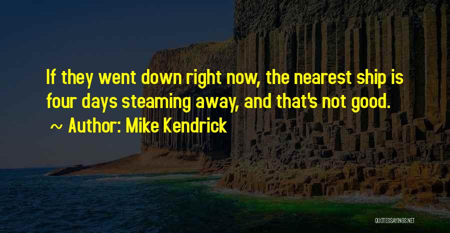 Mike Kendrick Quotes: If They Went Down Right Now, The Nearest Ship Is Four Days Steaming Away, And That's Not Good.