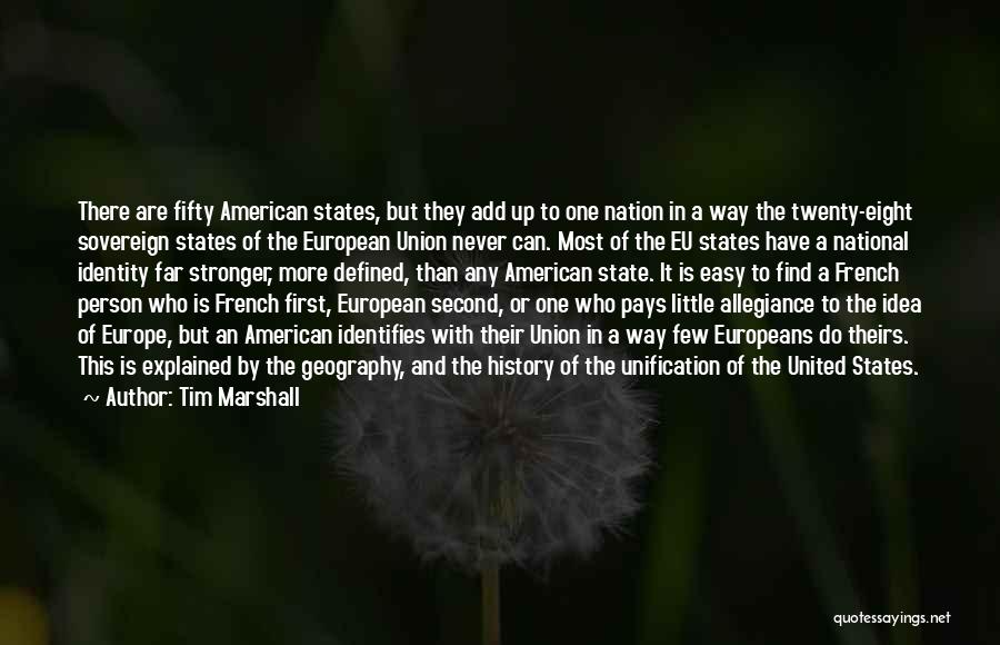 Tim Marshall Quotes: There Are Fifty American States, But They Add Up To One Nation In A Way The Twenty-eight Sovereign States Of