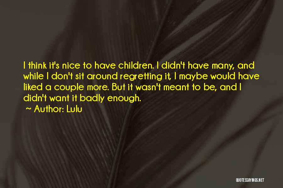 Lulu Quotes: I Think It's Nice To Have Children. I Didn't Have Many, And While I Don't Sit Around Regretting It, I