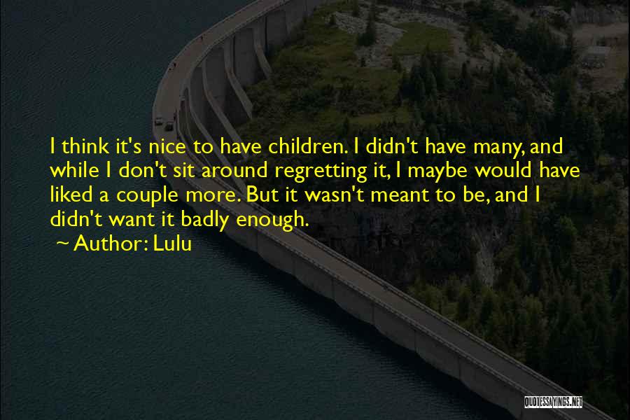 Lulu Quotes: I Think It's Nice To Have Children. I Didn't Have Many, And While I Don't Sit Around Regretting It, I