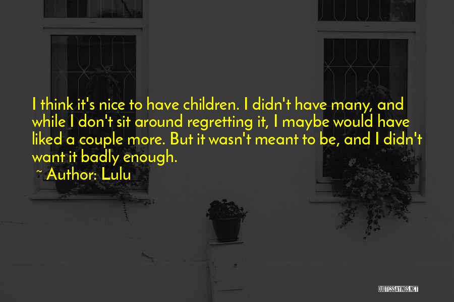 Lulu Quotes: I Think It's Nice To Have Children. I Didn't Have Many, And While I Don't Sit Around Regretting It, I