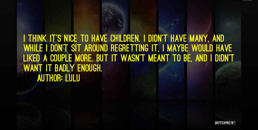 Lulu Quotes: I Think It's Nice To Have Children. I Didn't Have Many, And While I Don't Sit Around Regretting It, I