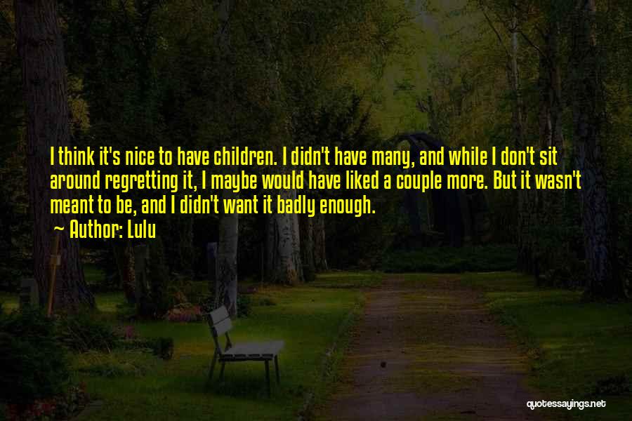 Lulu Quotes: I Think It's Nice To Have Children. I Didn't Have Many, And While I Don't Sit Around Regretting It, I