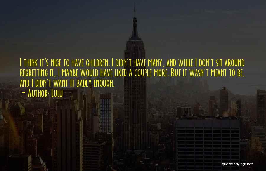 Lulu Quotes: I Think It's Nice To Have Children. I Didn't Have Many, And While I Don't Sit Around Regretting It, I