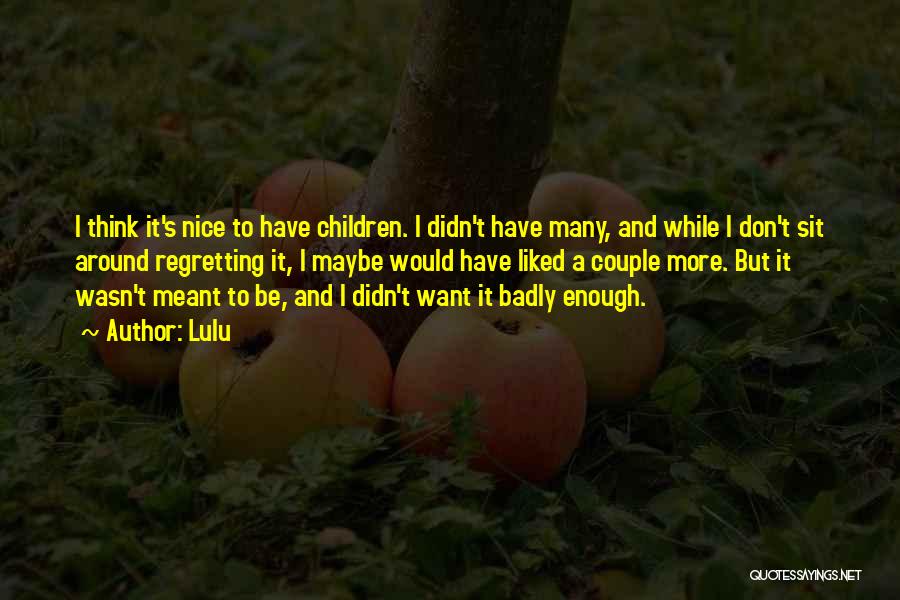 Lulu Quotes: I Think It's Nice To Have Children. I Didn't Have Many, And While I Don't Sit Around Regretting It, I