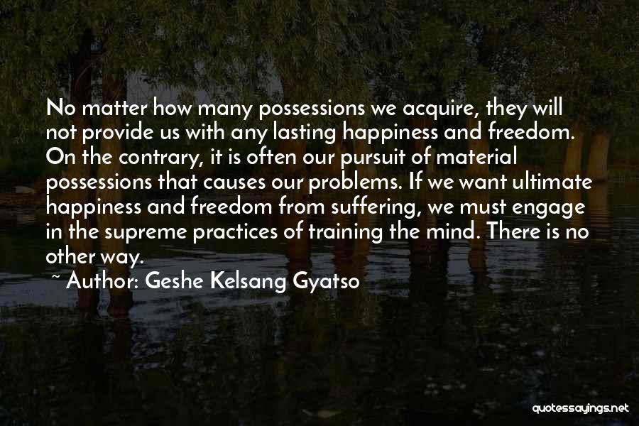 Geshe Kelsang Gyatso Quotes: No Matter How Many Possessions We Acquire, They Will Not Provide Us With Any Lasting Happiness And Freedom. On The