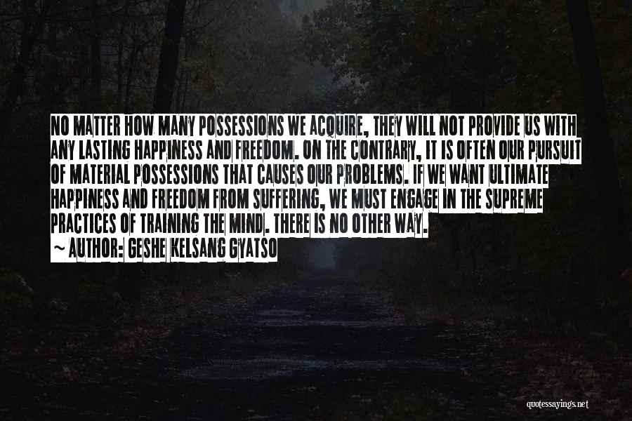 Geshe Kelsang Gyatso Quotes: No Matter How Many Possessions We Acquire, They Will Not Provide Us With Any Lasting Happiness And Freedom. On The