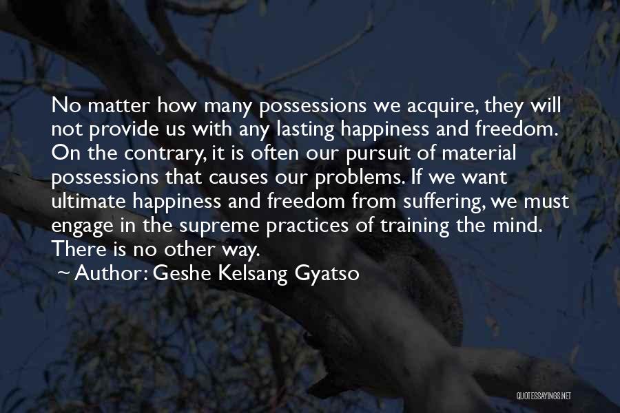 Geshe Kelsang Gyatso Quotes: No Matter How Many Possessions We Acquire, They Will Not Provide Us With Any Lasting Happiness And Freedom. On The