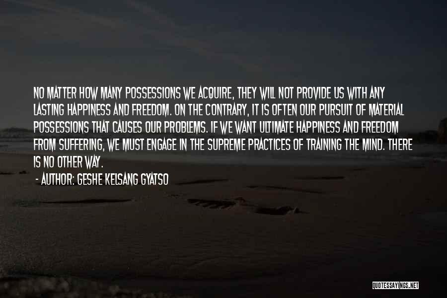 Geshe Kelsang Gyatso Quotes: No Matter How Many Possessions We Acquire, They Will Not Provide Us With Any Lasting Happiness And Freedom. On The