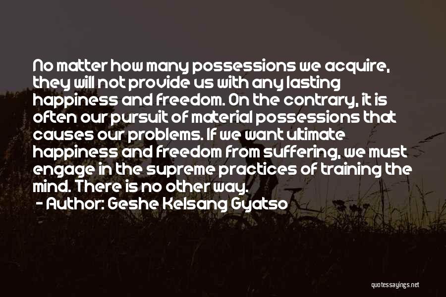 Geshe Kelsang Gyatso Quotes: No Matter How Many Possessions We Acquire, They Will Not Provide Us With Any Lasting Happiness And Freedom. On The