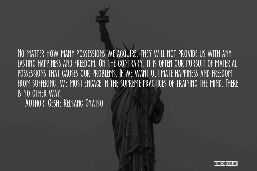 Geshe Kelsang Gyatso Quotes: No Matter How Many Possessions We Acquire, They Will Not Provide Us With Any Lasting Happiness And Freedom. On The