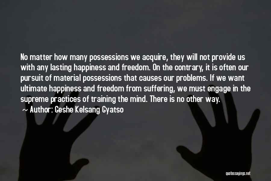 Geshe Kelsang Gyatso Quotes: No Matter How Many Possessions We Acquire, They Will Not Provide Us With Any Lasting Happiness And Freedom. On The