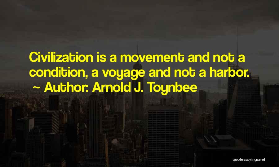 Arnold J. Toynbee Quotes: Civilization Is A Movement And Not A Condition, A Voyage And Not A Harbor.