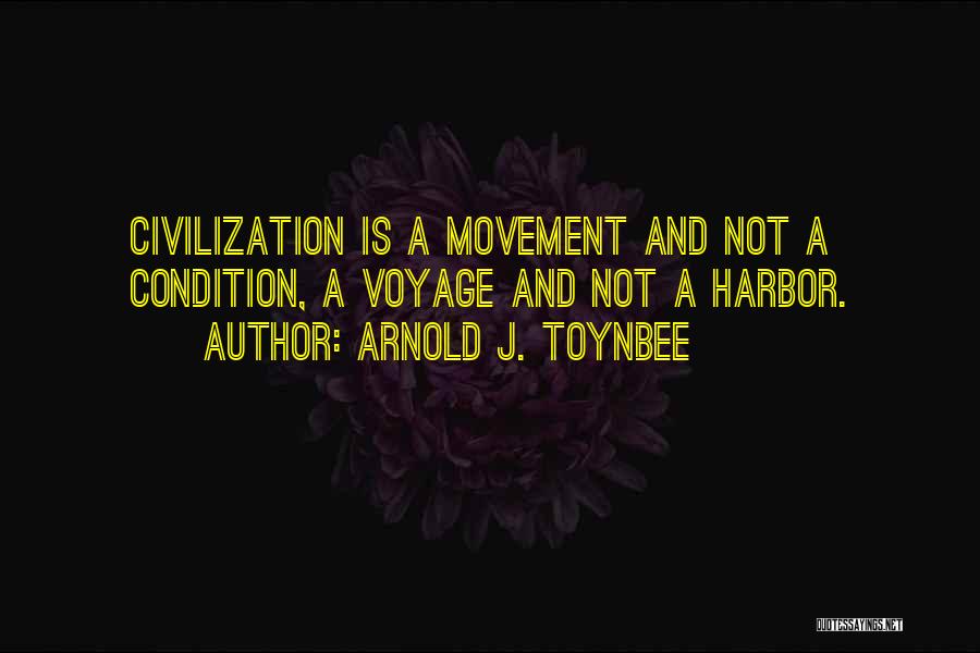 Arnold J. Toynbee Quotes: Civilization Is A Movement And Not A Condition, A Voyage And Not A Harbor.
