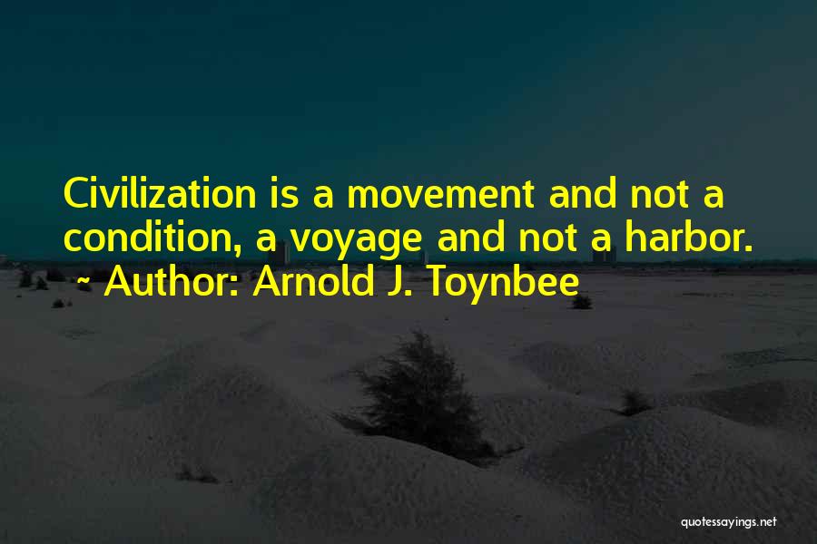 Arnold J. Toynbee Quotes: Civilization Is A Movement And Not A Condition, A Voyage And Not A Harbor.