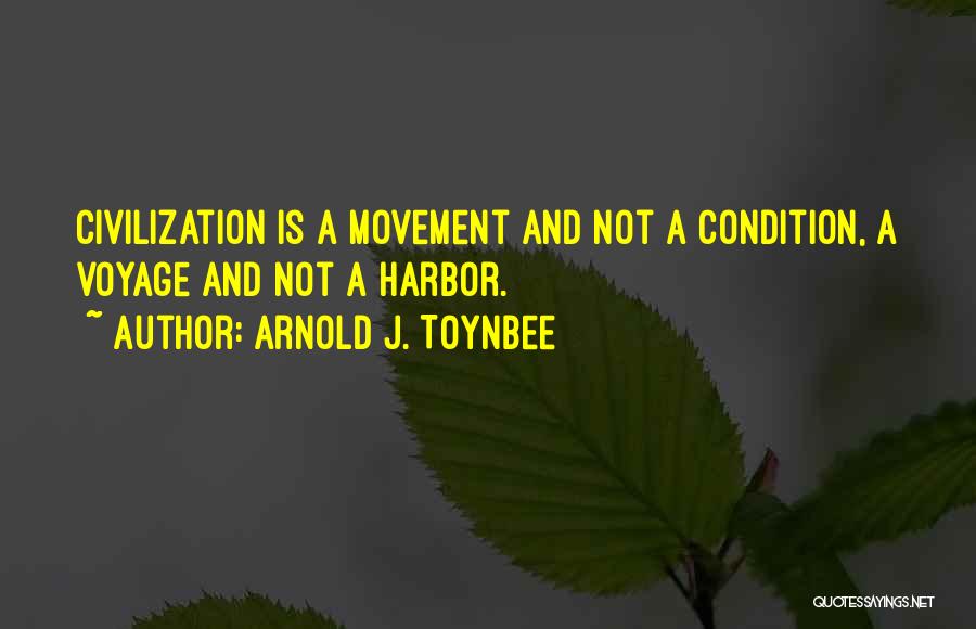 Arnold J. Toynbee Quotes: Civilization Is A Movement And Not A Condition, A Voyage And Not A Harbor.