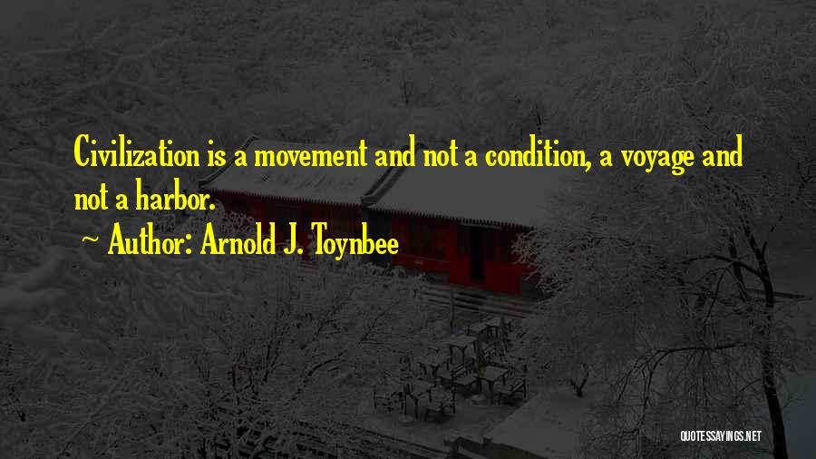 Arnold J. Toynbee Quotes: Civilization Is A Movement And Not A Condition, A Voyage And Not A Harbor.