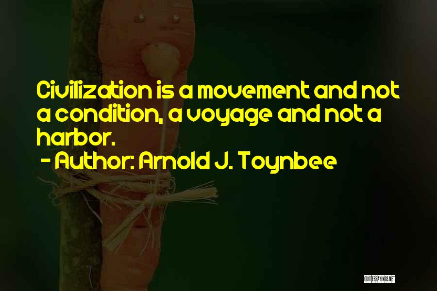 Arnold J. Toynbee Quotes: Civilization Is A Movement And Not A Condition, A Voyage And Not A Harbor.
