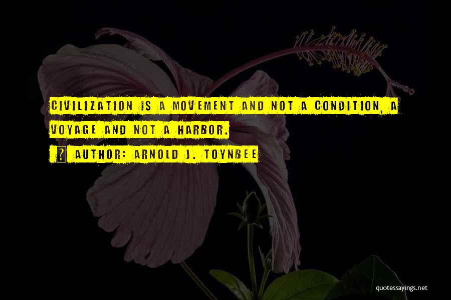 Arnold J. Toynbee Quotes: Civilization Is A Movement And Not A Condition, A Voyage And Not A Harbor.