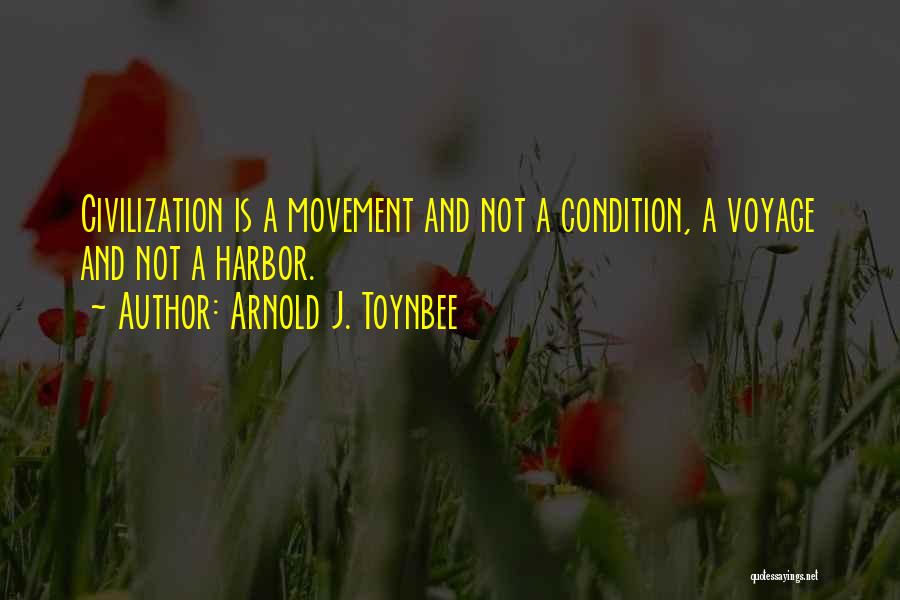 Arnold J. Toynbee Quotes: Civilization Is A Movement And Not A Condition, A Voyage And Not A Harbor.