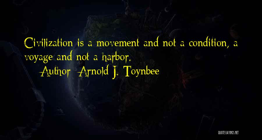 Arnold J. Toynbee Quotes: Civilization Is A Movement And Not A Condition, A Voyage And Not A Harbor.