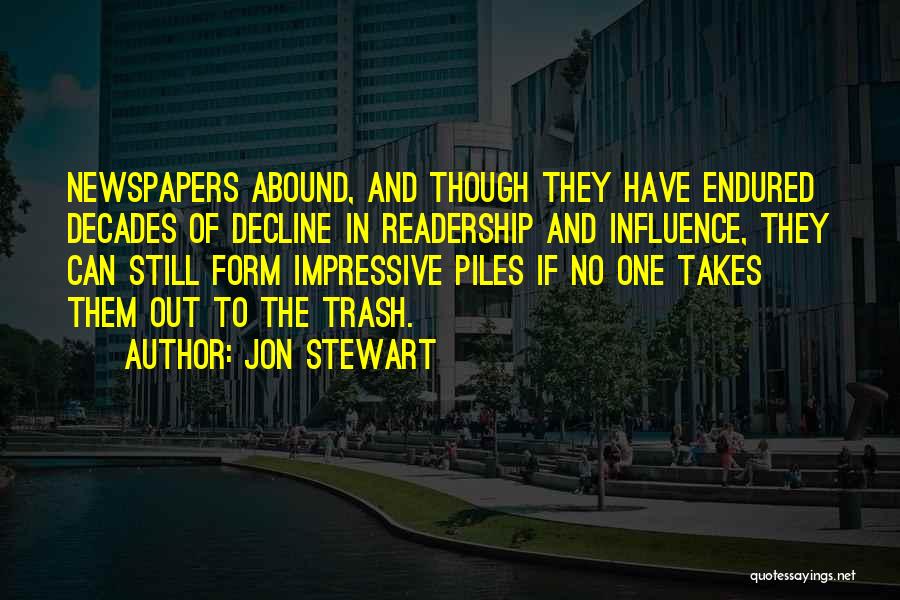 Jon Stewart Quotes: Newspapers Abound, And Though They Have Endured Decades Of Decline In Readership And Influence, They Can Still Form Impressive Piles