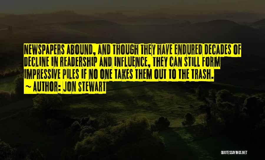 Jon Stewart Quotes: Newspapers Abound, And Though They Have Endured Decades Of Decline In Readership And Influence, They Can Still Form Impressive Piles