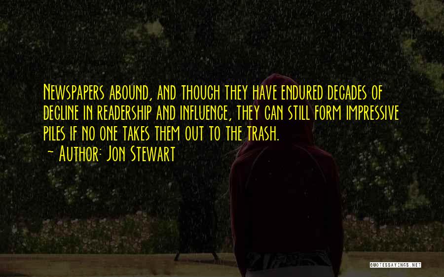 Jon Stewart Quotes: Newspapers Abound, And Though They Have Endured Decades Of Decline In Readership And Influence, They Can Still Form Impressive Piles