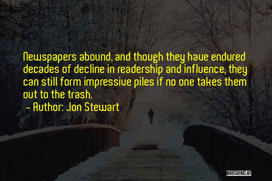 Jon Stewart Quotes: Newspapers Abound, And Though They Have Endured Decades Of Decline In Readership And Influence, They Can Still Form Impressive Piles