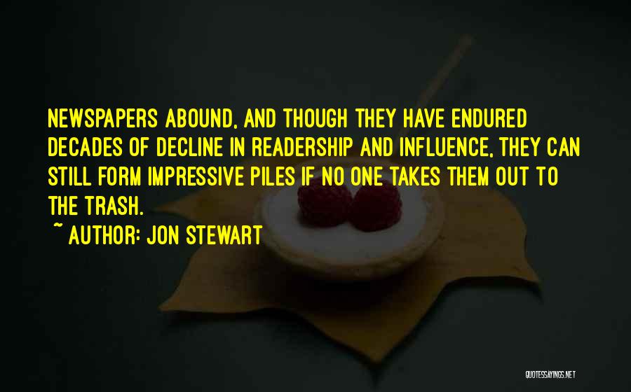 Jon Stewart Quotes: Newspapers Abound, And Though They Have Endured Decades Of Decline In Readership And Influence, They Can Still Form Impressive Piles