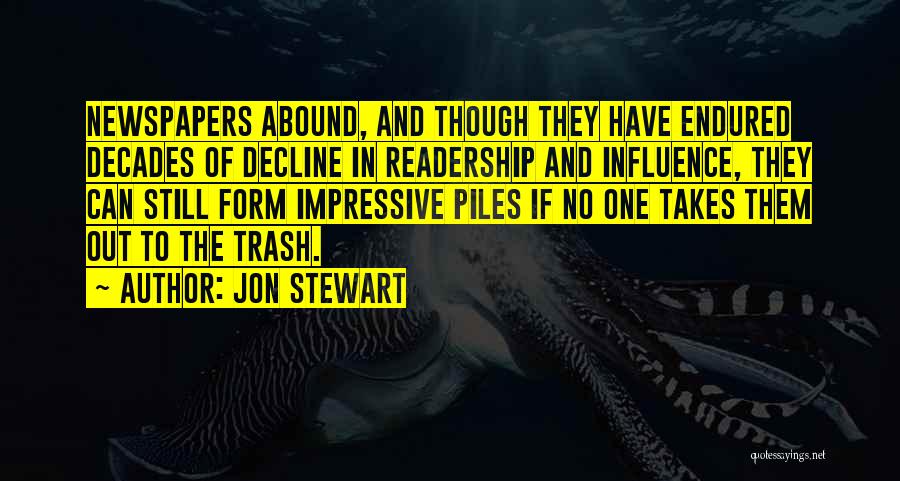 Jon Stewart Quotes: Newspapers Abound, And Though They Have Endured Decades Of Decline In Readership And Influence, They Can Still Form Impressive Piles