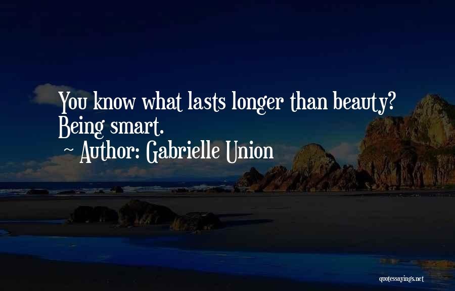 Gabrielle Union Quotes: You Know What Lasts Longer Than Beauty? Being Smart.