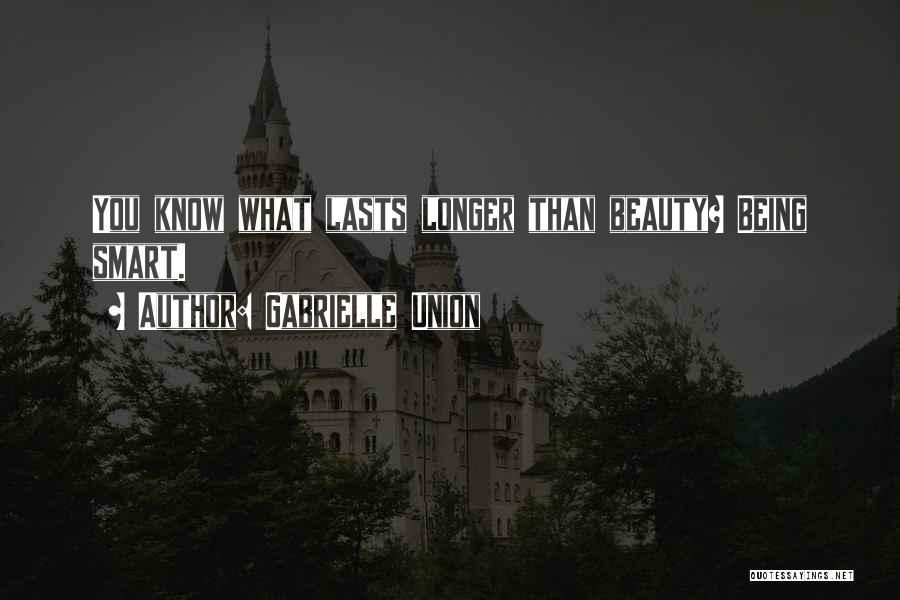 Gabrielle Union Quotes: You Know What Lasts Longer Than Beauty? Being Smart.