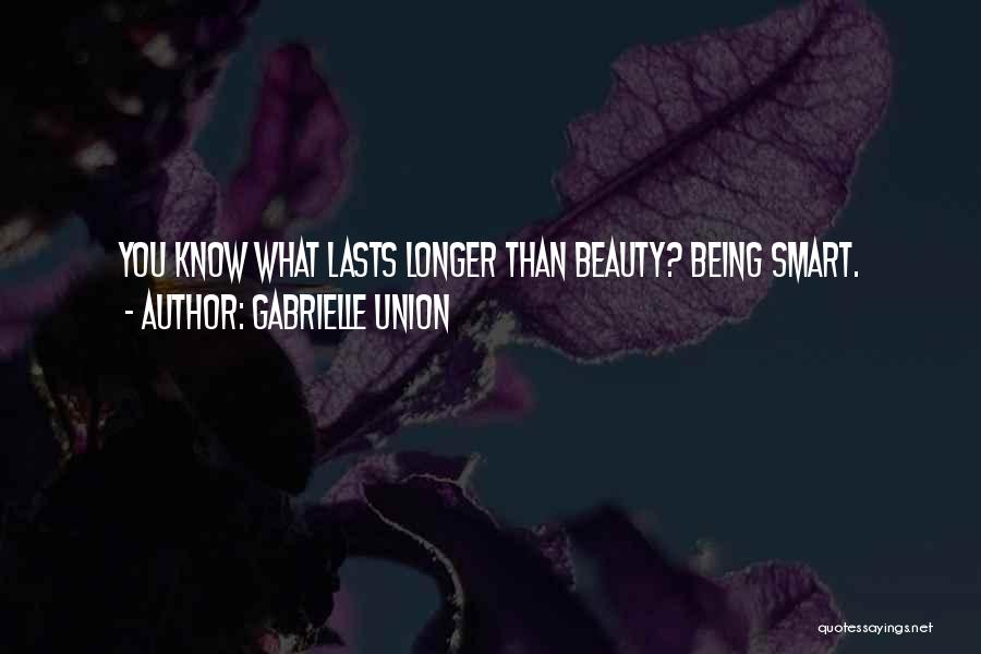 Gabrielle Union Quotes: You Know What Lasts Longer Than Beauty? Being Smart.