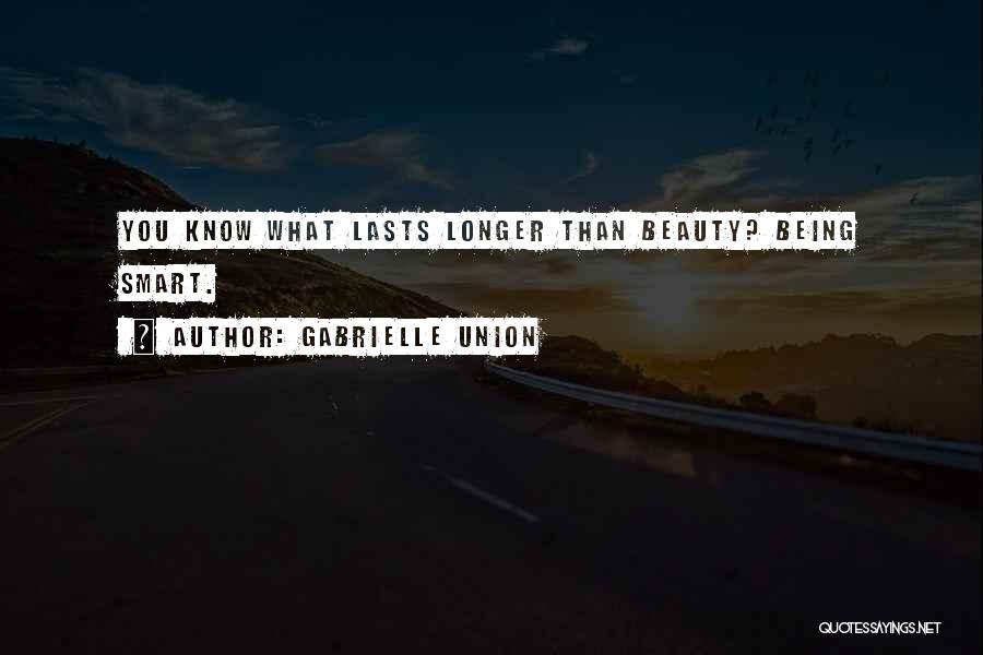 Gabrielle Union Quotes: You Know What Lasts Longer Than Beauty? Being Smart.