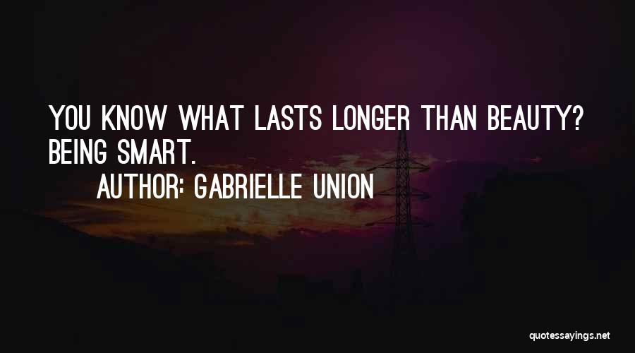 Gabrielle Union Quotes: You Know What Lasts Longer Than Beauty? Being Smart.