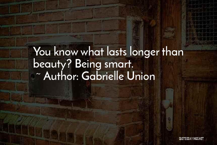 Gabrielle Union Quotes: You Know What Lasts Longer Than Beauty? Being Smart.