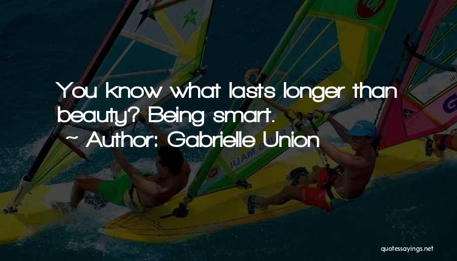 Gabrielle Union Quotes: You Know What Lasts Longer Than Beauty? Being Smart.