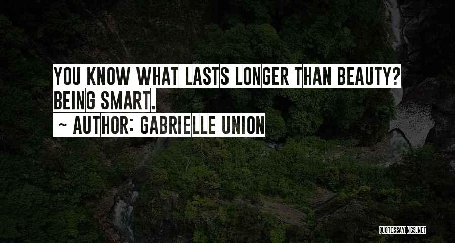 Gabrielle Union Quotes: You Know What Lasts Longer Than Beauty? Being Smart.