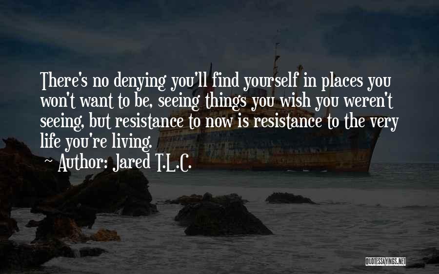 Jared T.L.C. Quotes: There's No Denying You'll Find Yourself In Places You Won't Want To Be, Seeing Things You Wish You Weren't Seeing,