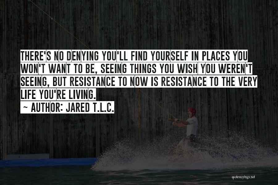Jared T.L.C. Quotes: There's No Denying You'll Find Yourself In Places You Won't Want To Be, Seeing Things You Wish You Weren't Seeing,