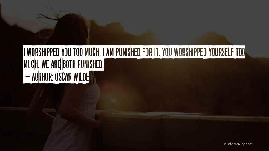 Oscar Wilde Quotes: I Worshipped You Too Much. I Am Punished For It. You Worshipped Yourself Too Much. We Are Both Punished.