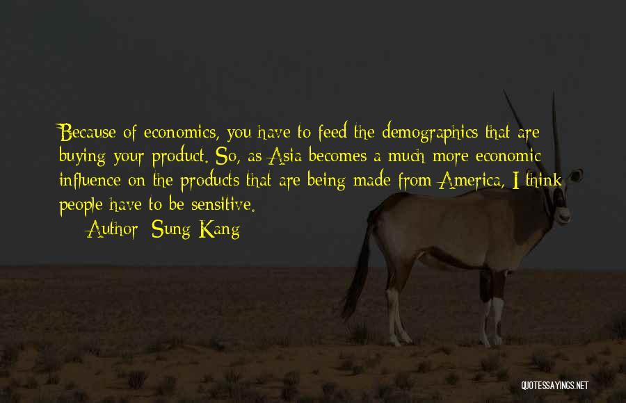 Sung Kang Quotes: Because Of Economics, You Have To Feed The Demographics That Are Buying Your Product. So, As Asia Becomes A Much