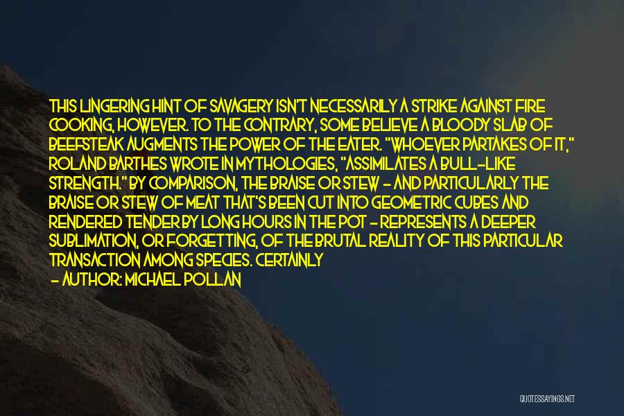 Michael Pollan Quotes: This Lingering Hint Of Savagery Isn't Necessarily A Strike Against Fire Cooking, However. To The Contrary, Some Believe A Bloody